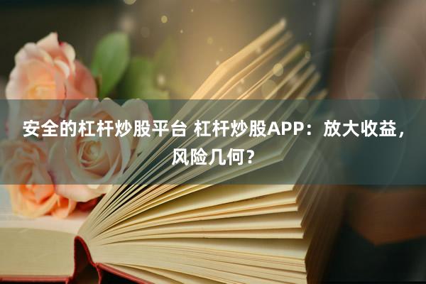 安全的杠杆炒股平台 杠杆炒股APP：放大收益，风险几何？