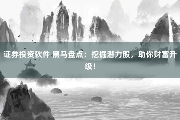 证券投资软件 黑马盘点：挖掘潜力股，助你财富升级！