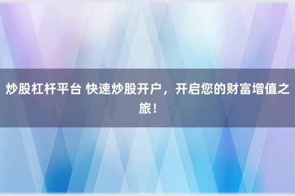 炒股杠杆平台 快速炒股开户，开启您的财富增值之旅！