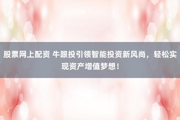 股票网上配资 牛跟投引领智能投资新风尚，轻松实现资产增值梦想！