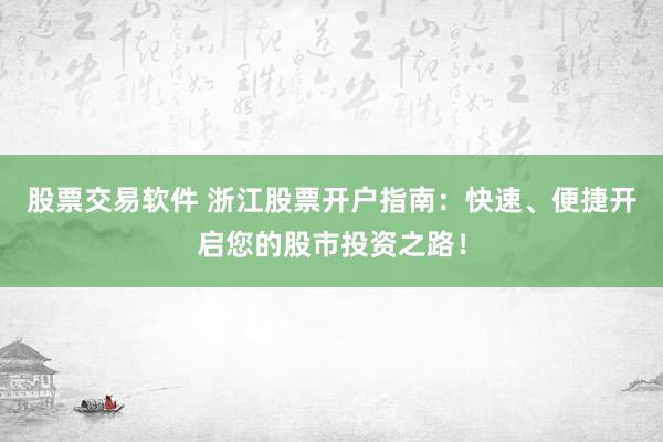 股票交易软件 浙江股票开户指南：快速、便捷开启您的股市投资之路！