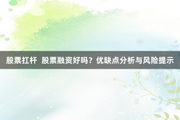 股票扛杆  股票融资好吗？优缺点分析与风险提示