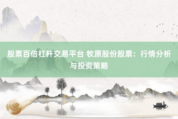 股票百倍杠杆交易平台 牧原股份股票：行情分析与投资策略