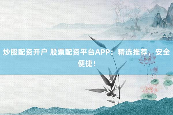 炒股配资开户 股票配资平台APP：精选推荐，安全便捷！