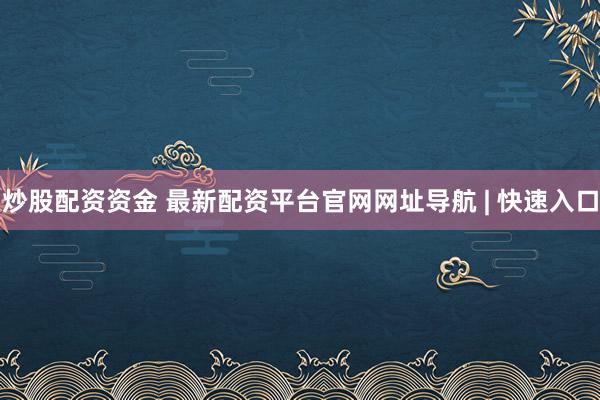 炒股配资资金 最新配资平台官网网址导航 | 快速入口
