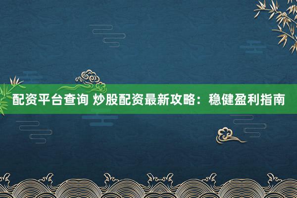 配资平台查询 炒股配资最新攻略：稳健盈利指南
