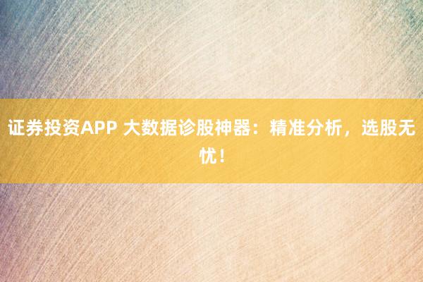 证券投资APP 大数据诊股神器：精准分析，选股无忧！