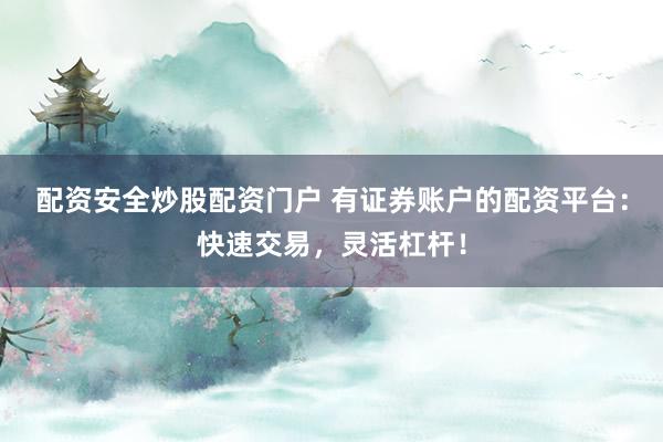 配资安全炒股配资门户 有证券账户的配资平台：快速交易，灵活杠杆！