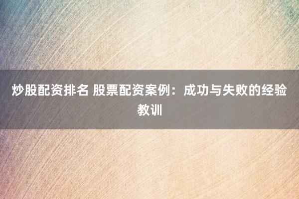 炒股配资排名 股票配资案例：成功与失败的经验教训