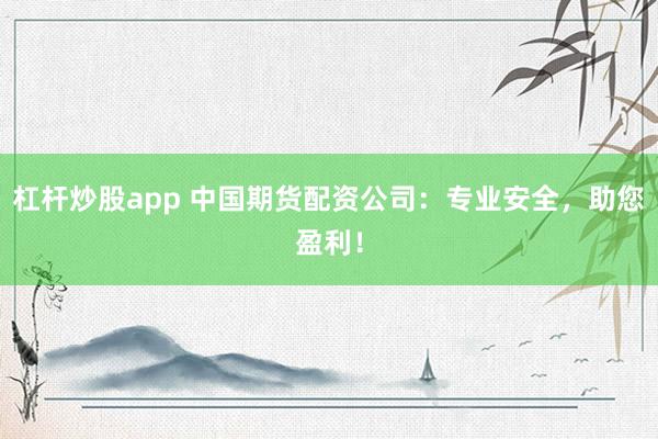 杠杆炒股app 中国期货配资公司：专业安全，助您盈利！
