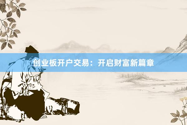 创业板开户交易：开启财富新篇章