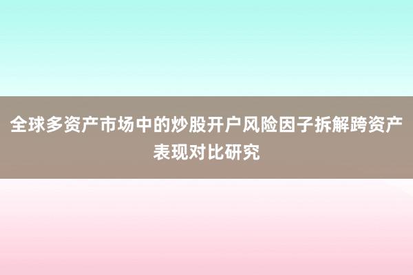 全球多资产市场中的炒股开户风险因子拆解跨资产表现对比研究