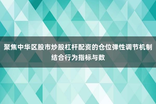 聚焦中华区股市炒股杠杆配资的仓位弹性调节机制结合行为指标与数