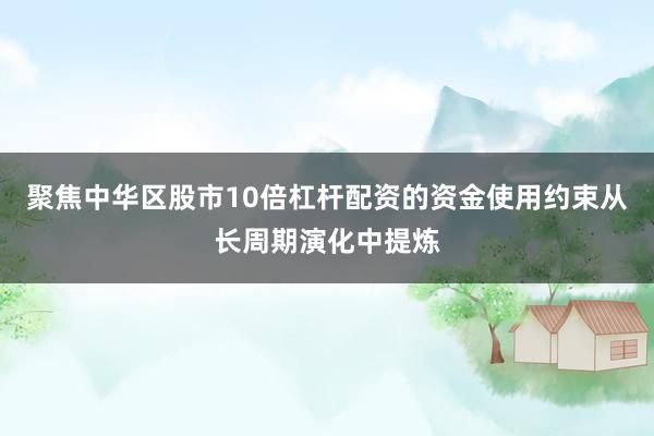 聚焦中华区股市10倍杠杆配资的资金使用约束从长周期演化中提炼