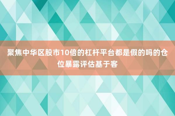 聚焦中华区股市10倍的杠杆平台都是假的吗的仓位暴露评估基于客